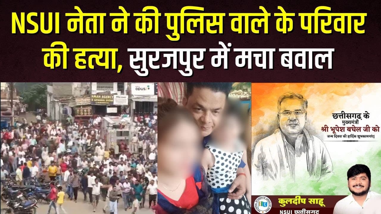 NSUI नेता ने की पुलिसवाले के परिवार की हत्या, Surajpur में मचा बवाल,गुस्साए लोगो ने SDM को पीटा