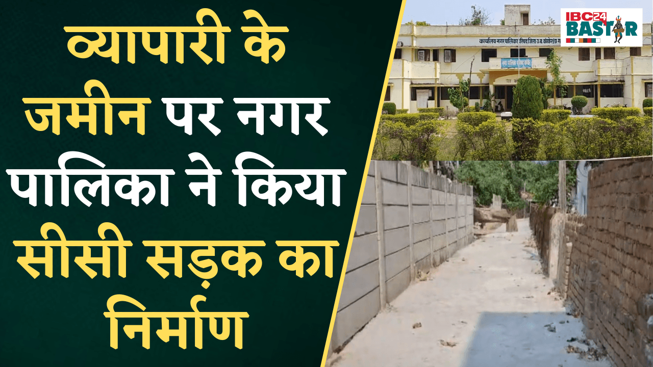 Kanker नगर पालिका का गजब कारनामा, व्यापारी के पट्टे की जमीन पर किया CC सड़क का निर्माण |