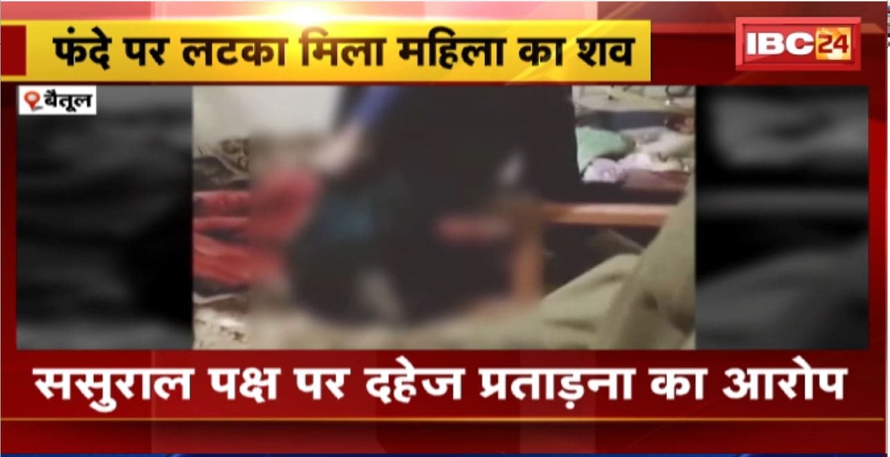 Betul Suicide News : फंदे पर लटका मिला महिला का शव। ससुराल पक्ष पर दहेज प्रताड़ना का आरोप
