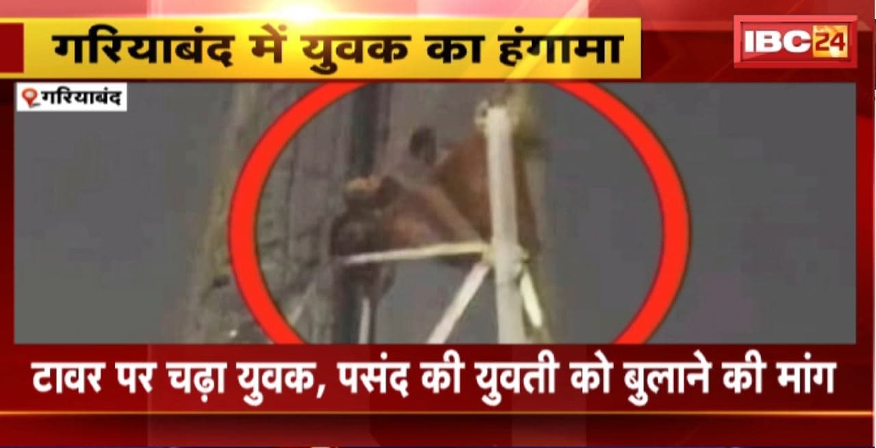 Gariyaband में युवक का हंगामा। टावर पर चढ़ा युवक, पंसद की युवती को बुलाने की मांग। SDOP और थाना प्रभारी मौके पर मौजूद