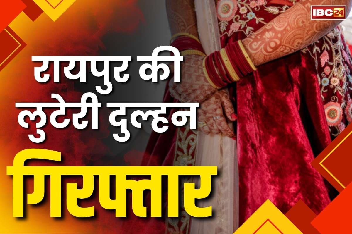 Raipur Luteri Dulhan Arrest: रायपुर की लुटेरी दुल्हन गिरफ्तार.. 6वीं शादी की तैयारी करते खुली पोल, जेवरात लेकर हो जाती थी फरार फिर लगाती थी दहेज़ का आरोप