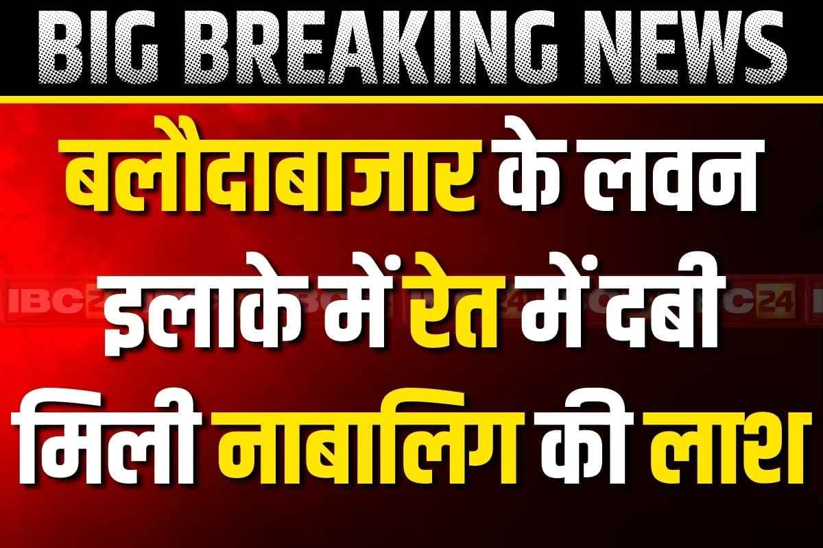 Minor Dead Body Found: दर-दर ढूंढ रहा था जिसे हर कोई, नदी के रेत में दबी मिली उस नाबालिग की लाश.. बलौदाबाजार का मामला