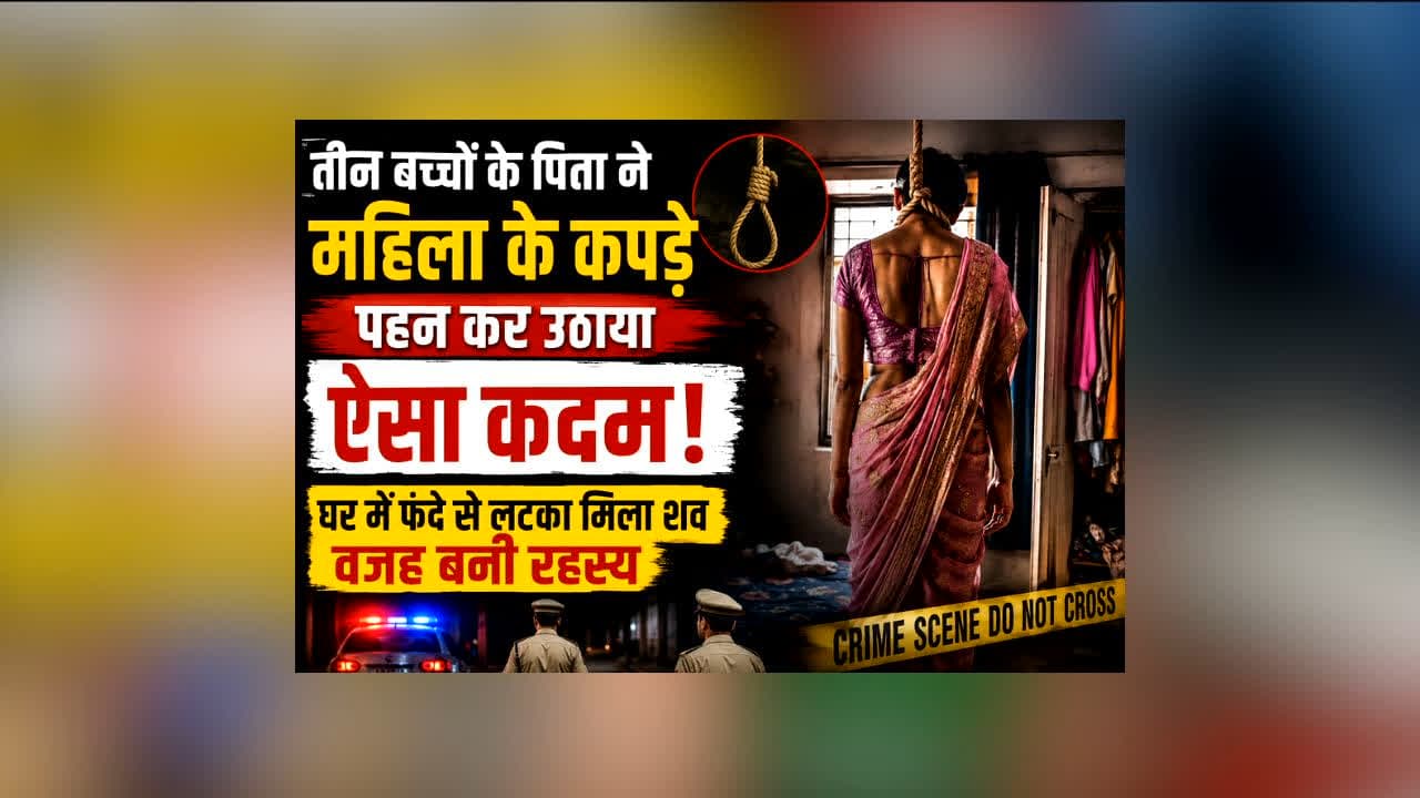 Mahila ke Kapde Pehn Kar Suicide : तीन बच्चों के पिता ने महिला के कपड़े पहनकर उठाया ऐसा कदम! राजधानी में घर का नजारा देख पुलिस भी रह गई हैरान