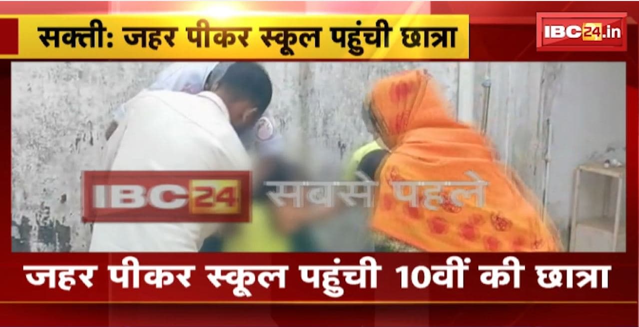 Sakti News: जहर पीकर स्कूल पहुंची 10वीं की छात्रा। स्कूल में उल्टी होने के बाद बिगड़ी तबीयत