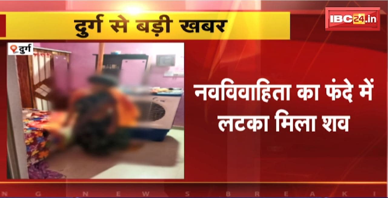 Durg Crime News : नवविवाहिता का फंदे में लटका मिला शव। मौत संदिग्ध, सिर पर चोट के निशान