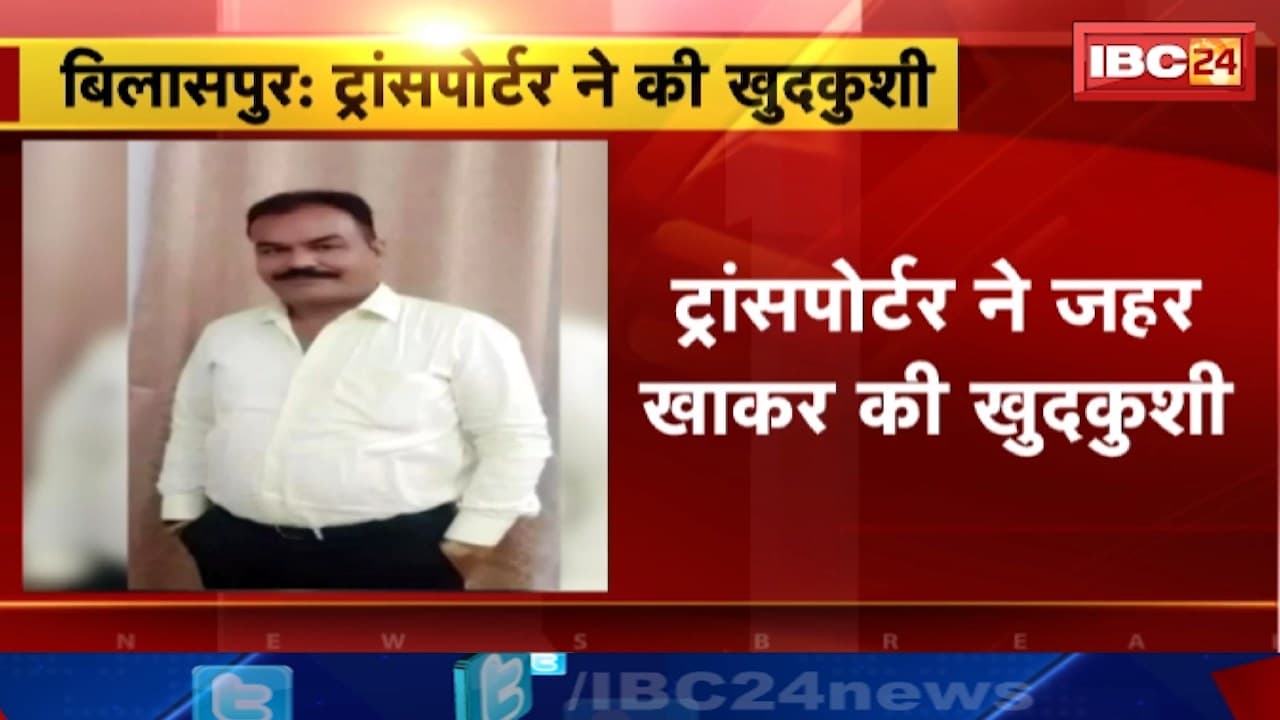 Bilaspur Suicide News : ट्रांसपोर्टर ने जहर खाकर की खुदकुशी | कारोबार में लेनदेन की परेशानी की बात आ रही सामने