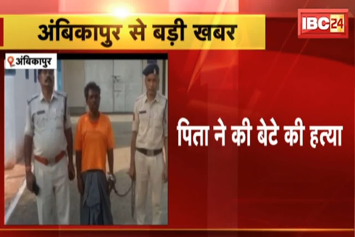 Father Murdered Son In Ambikapur: निर्दयी पिता ने बेटे को उतारा मौत के घाट, इस वजह से दिया वारदात को अंजाम