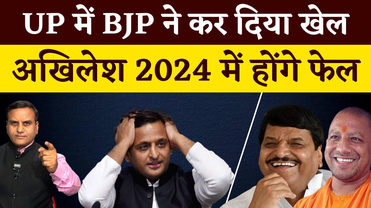 UP में BJP ने कर दिया खेल, अखिलेश 2024 में होंगे फेल
