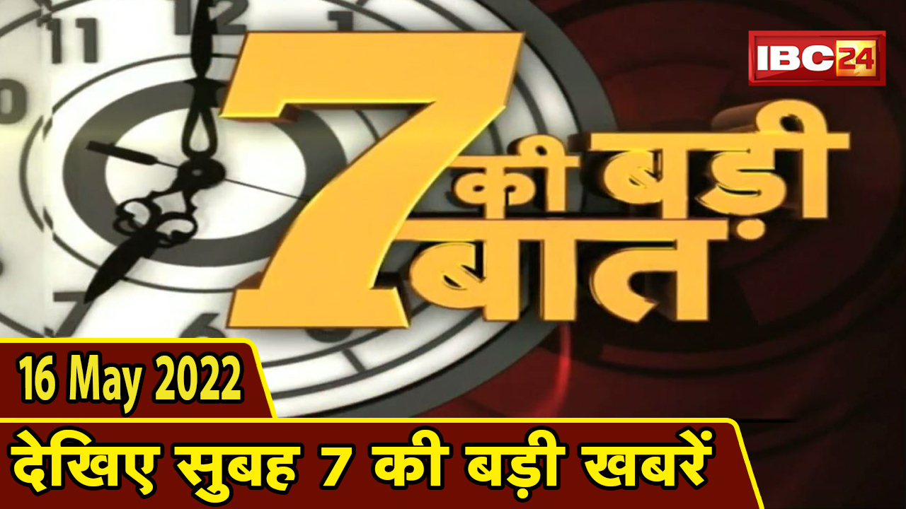 7 की बड़ी बात | सुबह 7 बजे की खबरें | CG Latest News Hindi| MP Latest News Today | 16 May 2022
