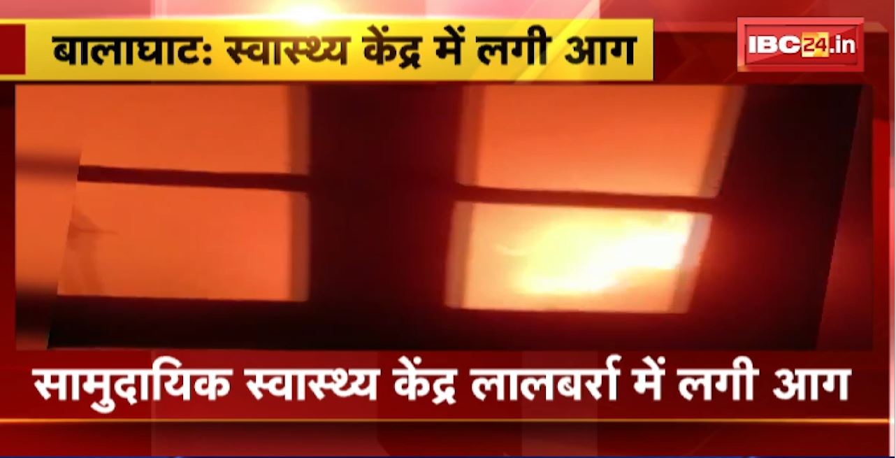 Balaghat Fire News : सामुदायिक स्वास्थ्य केंद्र लालबर्रा में लगी आग। 3 Room समेत दवाइयों का  Store Room जलकर खाक