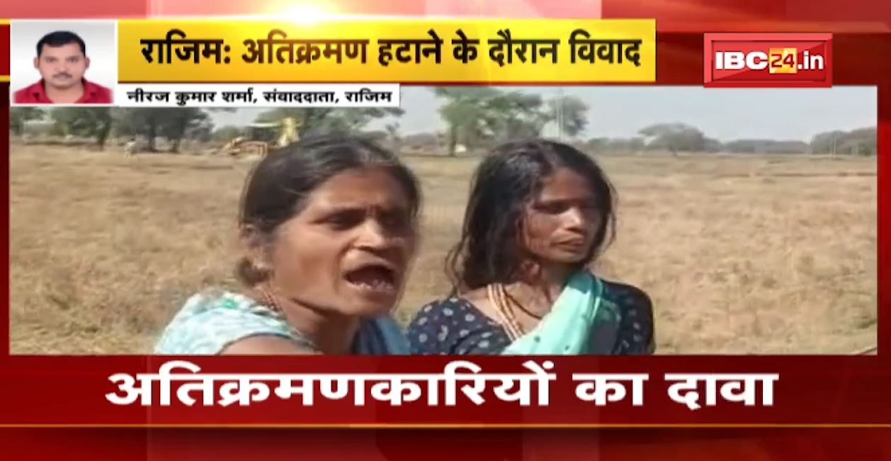 Rajim News: अतिक्रमण हटाने के दौरान विवाद। अतिक्रमणकारियों का दावा-20 सालों से जमीन पर कर रहे हैं खेती