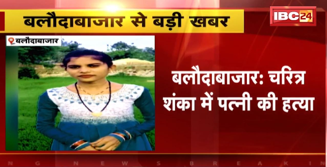 Baloda Bazar Murder News : चरित्र शंका में पत्नी की हत्या। पति ने गला रेतकर की हत्या