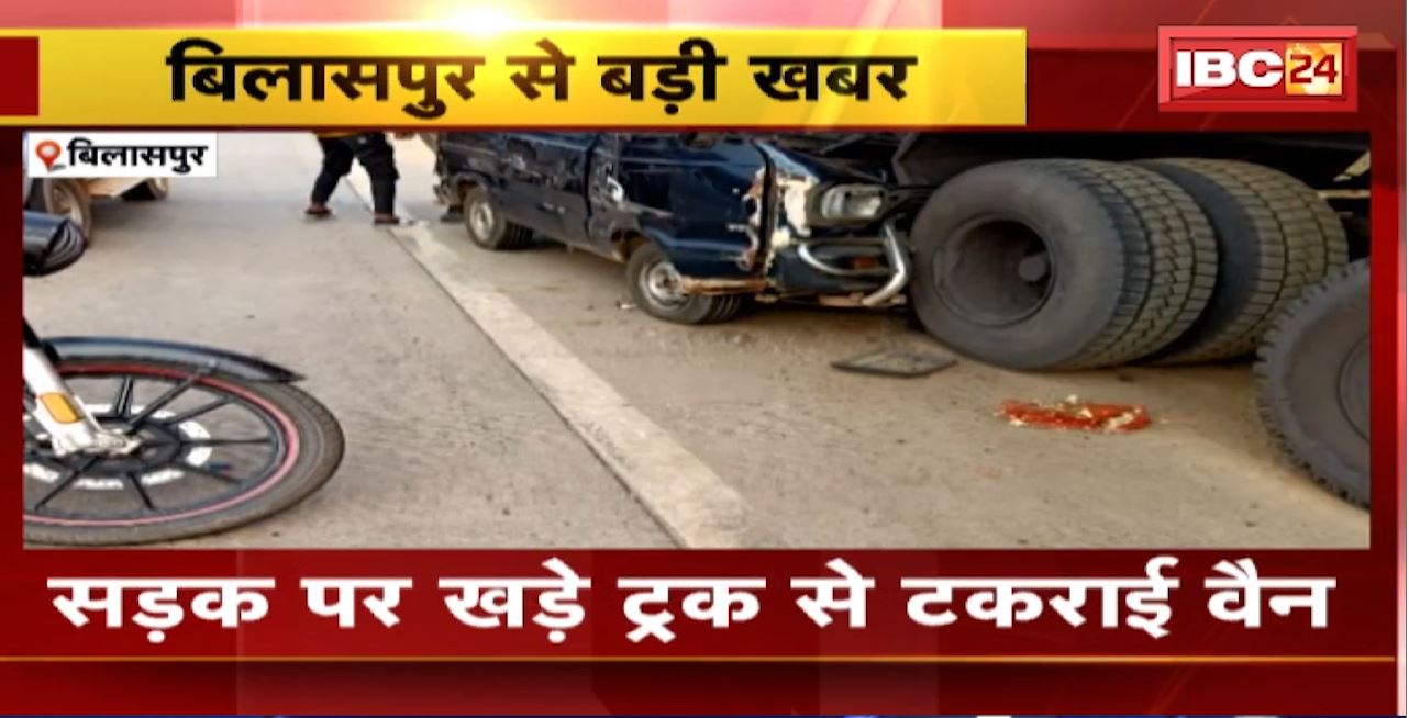 Bilaspur Road Accident : सड़क पर खड़े ट्रक से टकराई वैन। वैन में सवार महिला समेत 3 घायल