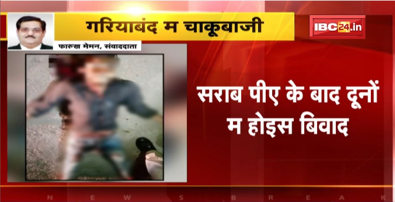 Gariaband Chakubaji News : चाकू मारकर युवक की हत्या। नशे में दोस्त ने की युवक की हत्या