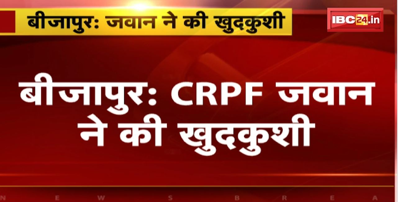 Bijapur CRPF Jawan Suicide News : CRPF जवान ने की खुदकुशी। सर्विस रायफल से खुद को मारी गोली