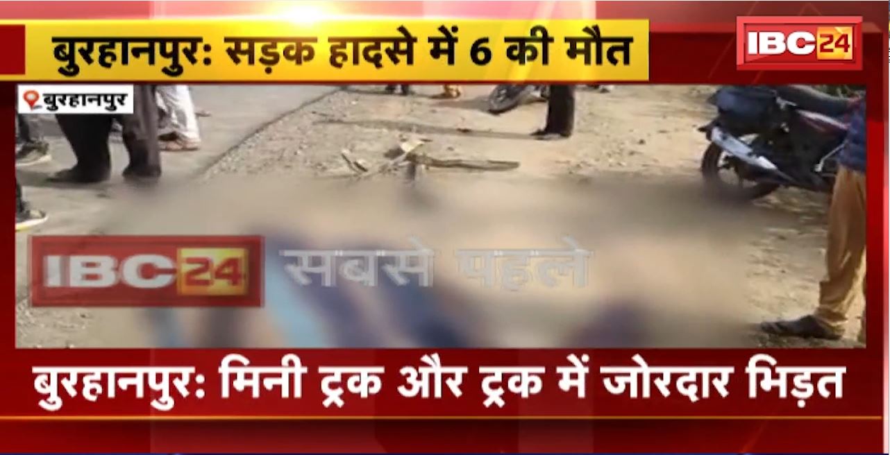 Burhanpur Road Accident : मिनी ट्रक और ट्रक में जोरदार भिड़ंत। हादसे में 6 की मौत, घायलों को जिला अस्पताल किया गया रेफर