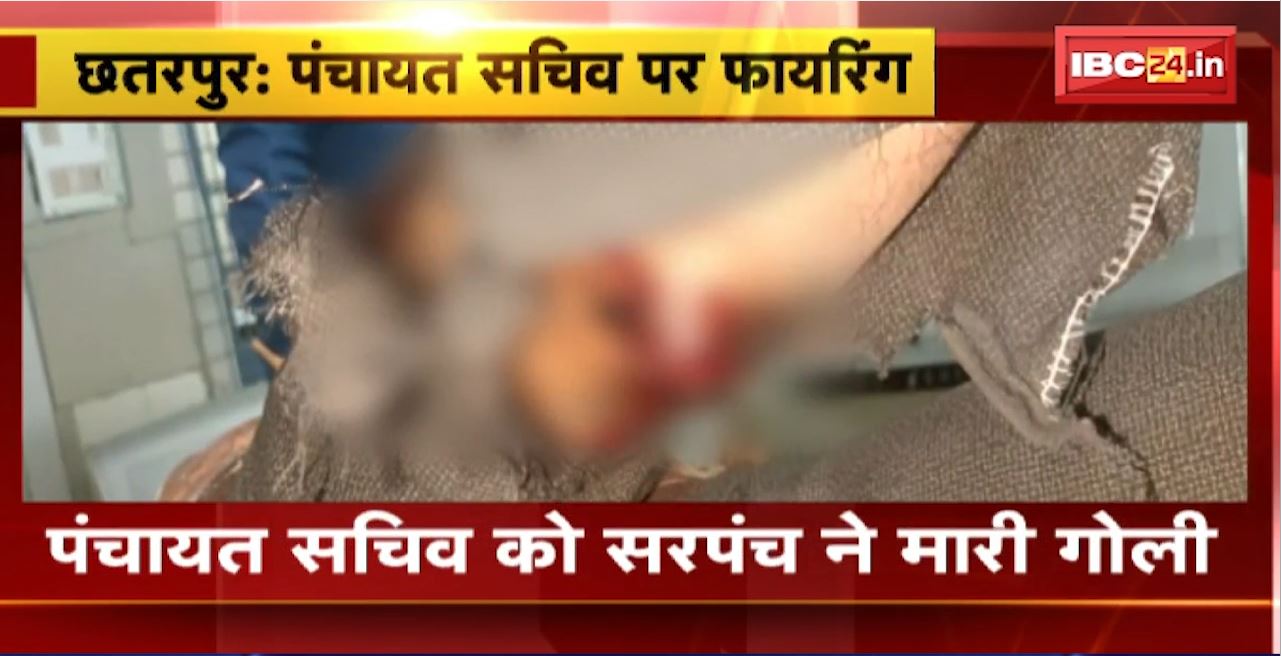 Chhatarpur Firing News : पंचायत सचिव को सरपंच ने मारी गोली। पंचायत सचिव के पैर में लगी गोली
