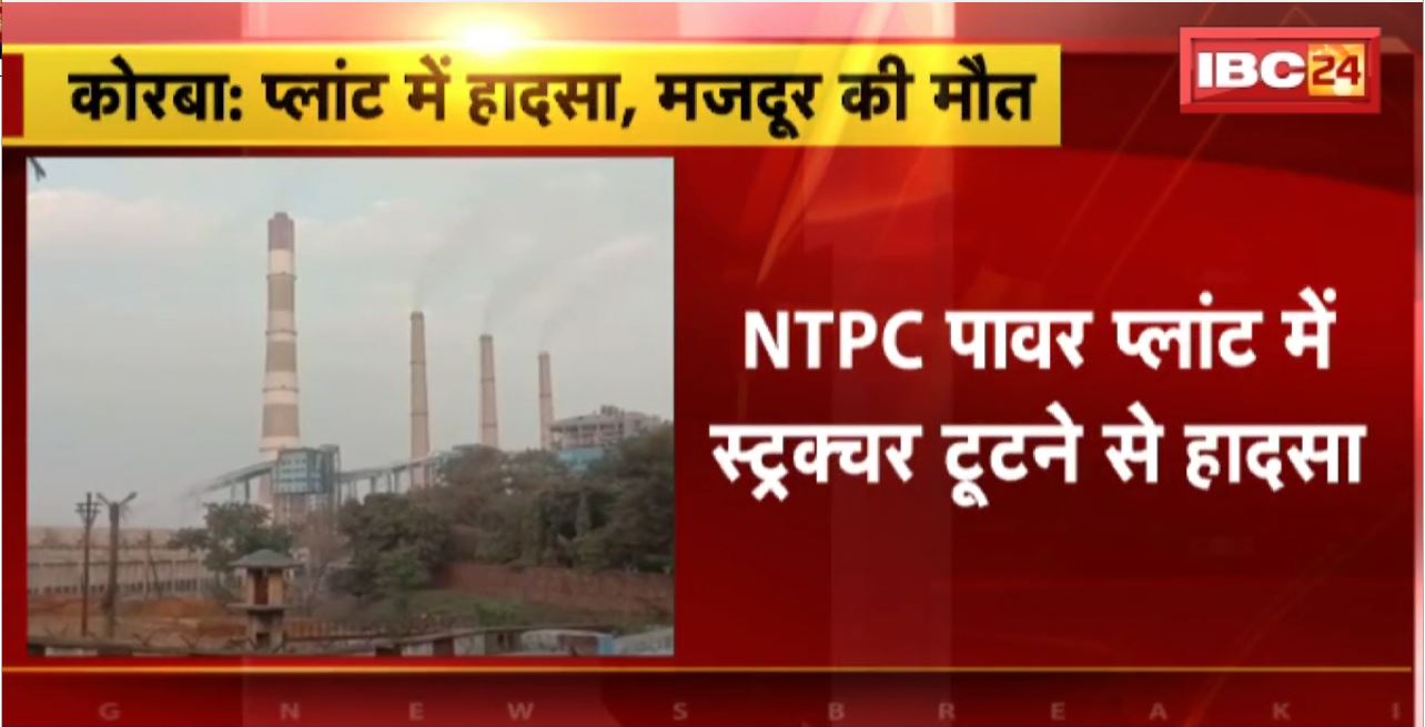 Korba : NTPC Power Plant में स्ट्रक्चर टूटने से हादसा। 30 फिट ऊपर कूलिंग टावर से गिरा मंजदूर। हादसे में मजदूर की मौत