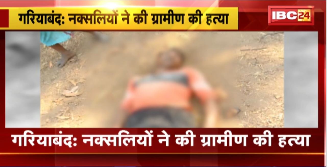 Gariyaband Naxal News : नक्सलियों ने की ग्रामीण की हत्या। मौके पर नक्सलियों ने पर्चा भी फेंका