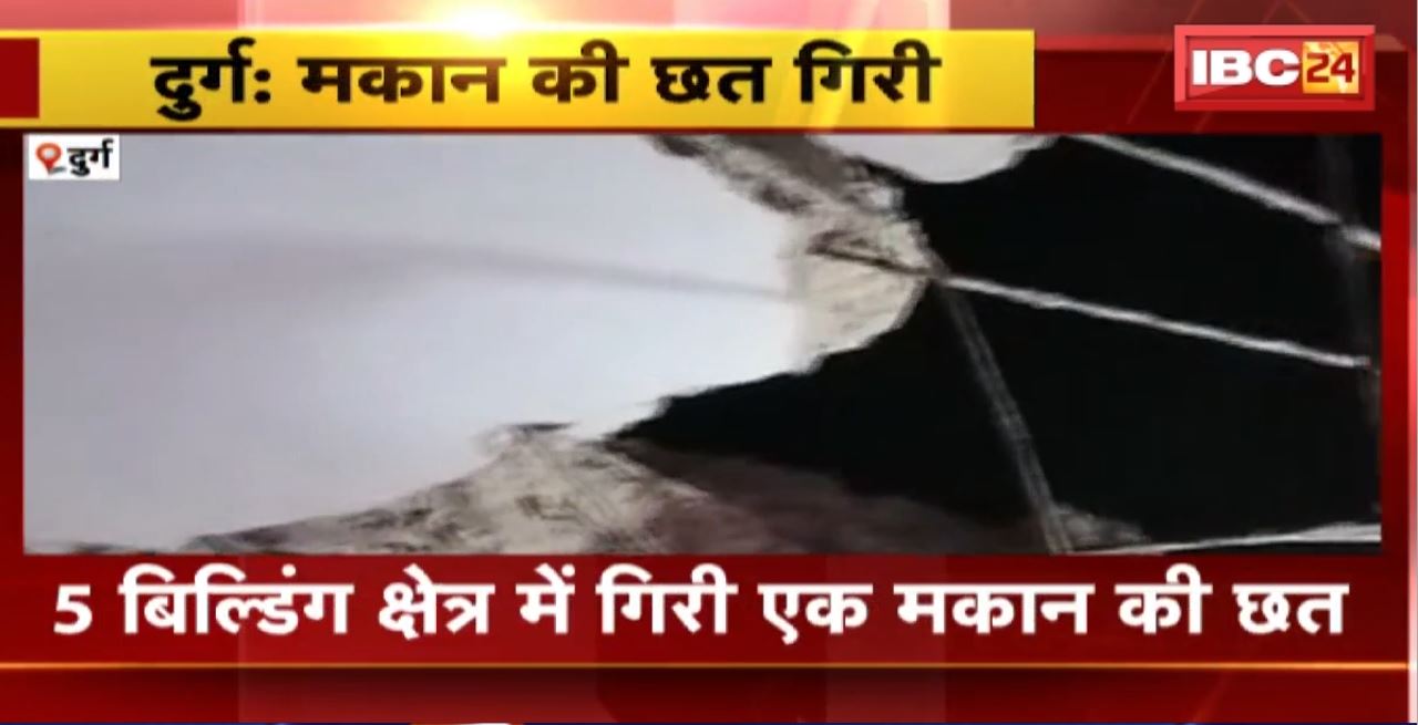 Durg में मकान की छत गिरी। घर में कोई नहीं था मौजूद। बड़ा हादसा टला