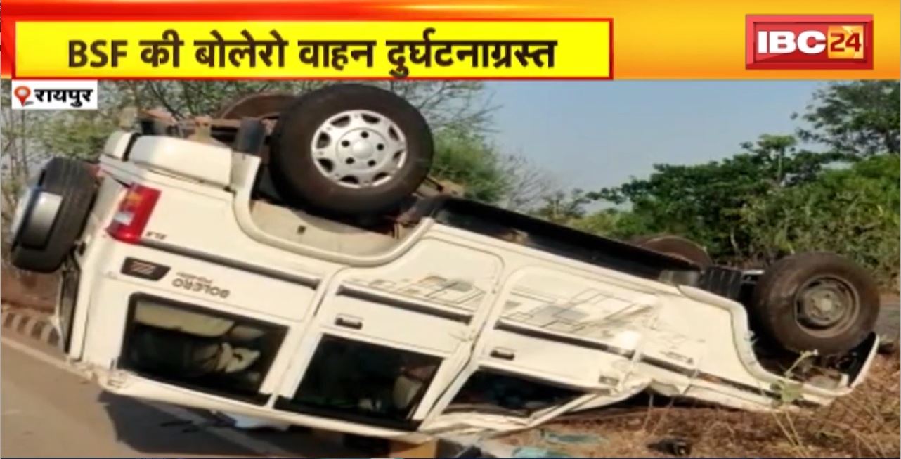 Raipur Road Accident : BSF की बोलेरो वाहन दुर्घटनाग्रस्त। BSF के डॉक्टरों को कैंप ले जाते समय हुआ हादसा