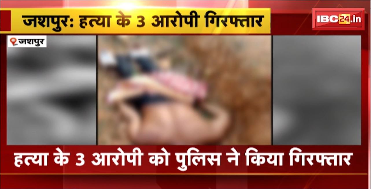 Jashpur Murder Case Update : हत्या के 3 आरोपी को पुलिस ने किया Arrest। मृगखोल जंगल में मिली थी युवक की लाश