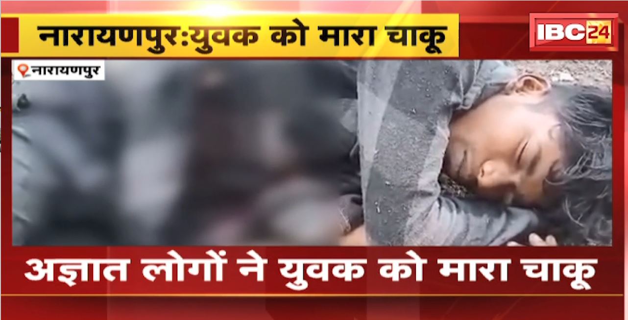 Narayanpur Crime News : अज्ञात लोगों ने युवक को मारा चाकू। हमले में युवक गंभीर रुप से घायल