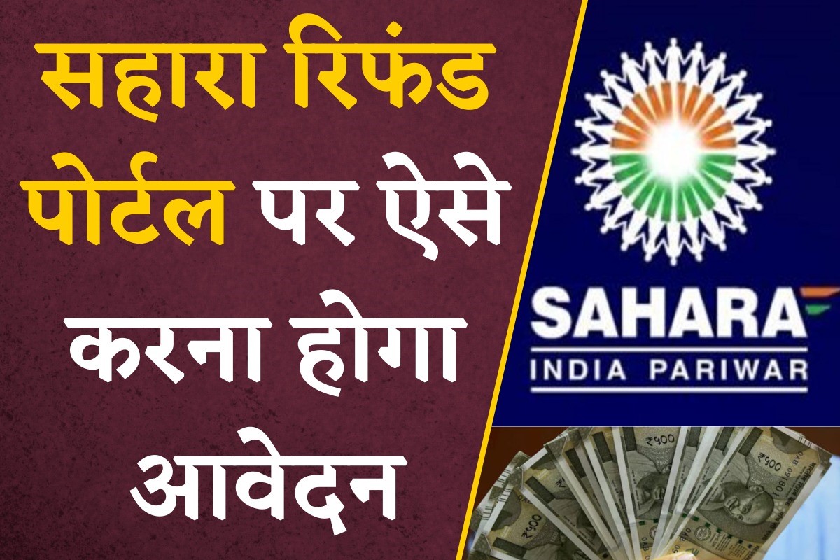 Sahara India Refund Latest Update : सहारा इंडिया का कितना पैसा मिलेगा वापस? जानें पोर्टल में अप्लाई करने की प्रक्रिया
