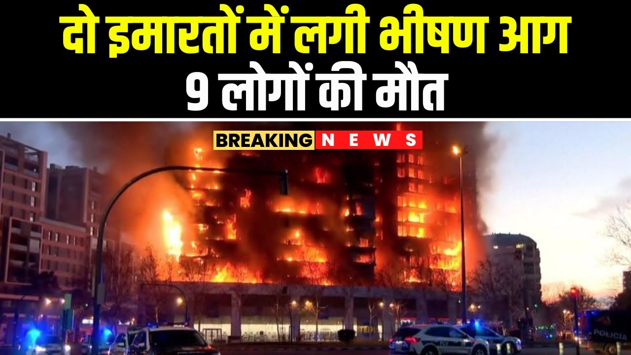 Spain Fire News : वेलेंशिया शहर के दो इमारतों में लगी भीषण आग, 9 लोगों की मौत