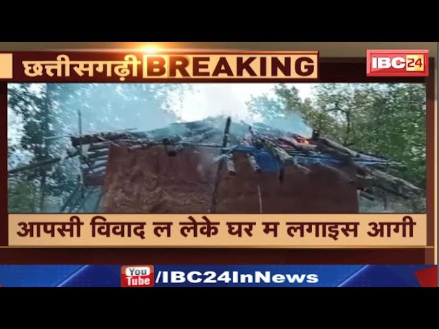 Ambikapur News: जमीन विवाद ल लेके घर म लगाइस आगी। आगी म पूरा घर जलके होइस खाक