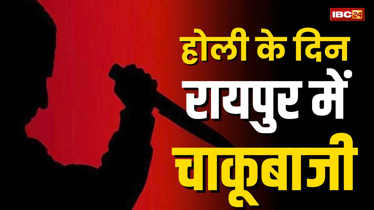 Raipur Chakubaji News: होली के दिन राजधानी में चढ़ा अपराध का रंग, आरोपी ने 12 बार किया चाकू से हमला, मौके पर ही युवक की मौत