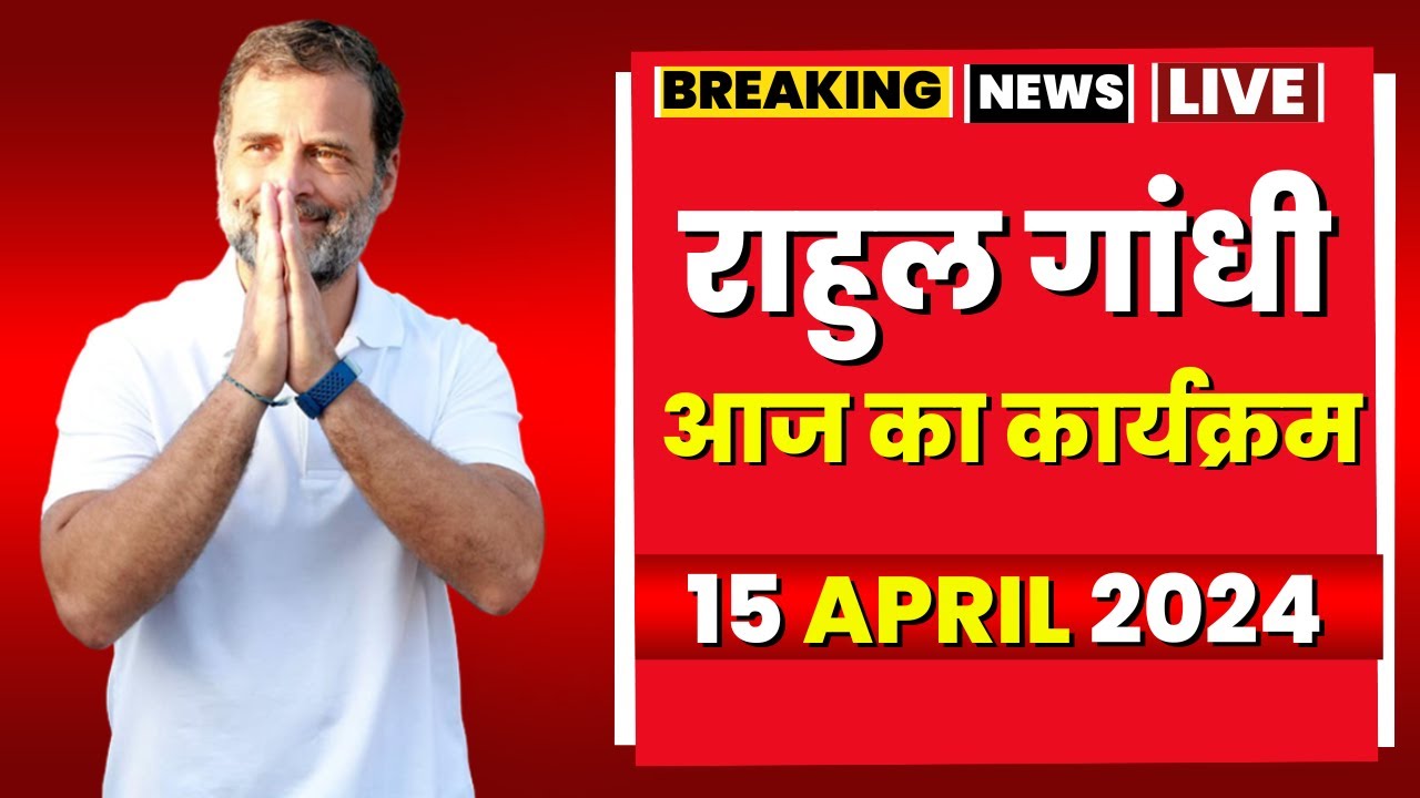 Rahul Gandhi Today’s Program | राहुल गांधी के आज के कार्यक्रम। 15 April 2024