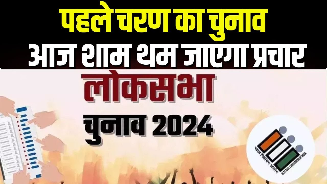 Lok Sabha : पहले चरण के चुनाव के लिए आज शाम थम जाएगा प्रचार | 21 राज्यों की 102 सीटों पर होगा मतदान