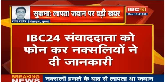 Chhattisgarh bijapur naxal attack :: लापता जवान नक्सलियों के कब्जे में, नक्सलियों ने IBC24 के संवाददाता राजा राठौर को फ़ोन कर दी जानकारी